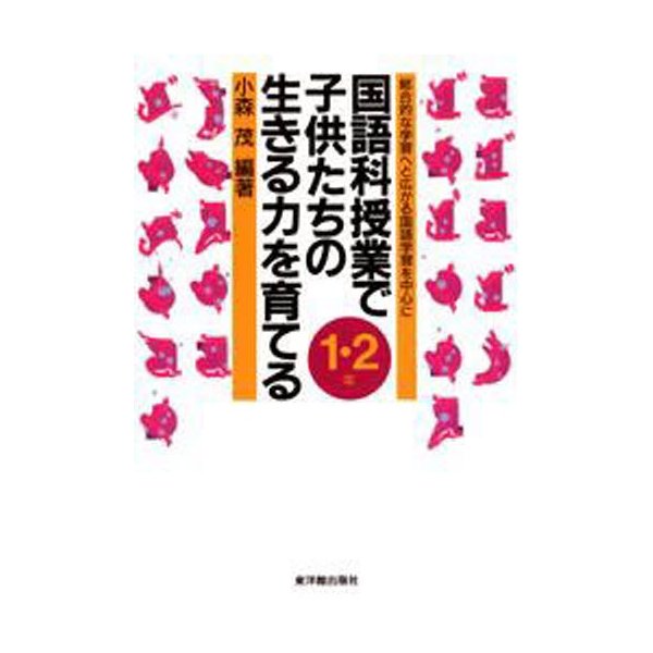 国語科授業で子供たちの生きる力を育てる 総合的な学習へと広がる国語学習を中心に 1・2年