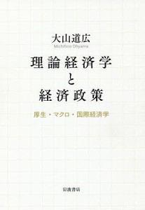 理論経済学と経済政策　厚生・マクロ・国際経済学 大山道広