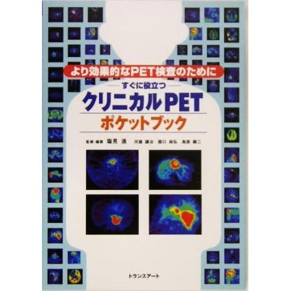 すぐに役立つクリニカルＰＥＴポケットブック より効果的なＰＥＴ検査のために／塩見進(著者),河辺譲治(著者),露口尚弘(著者),鳥居顕二(著