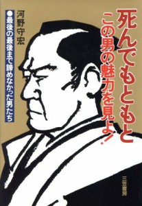  死んでもともと この男の魅力を見よ！　最後の最後まで諦めなかった男たち／河野守宏