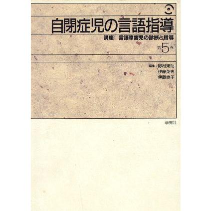 自閉症児の言語指導 講座　言語障害児の診断と指導第５巻／野村東助，伊藤英夫，伊藤良子