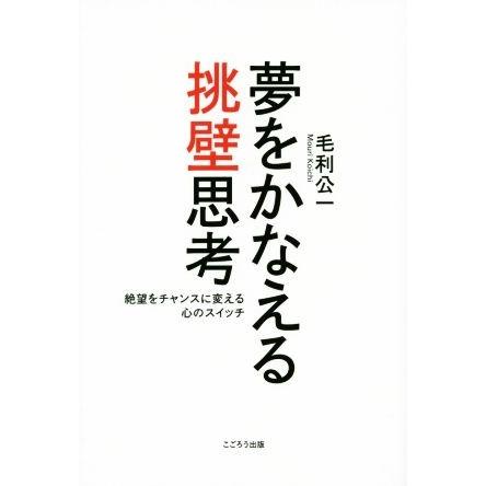 夢をかなえる挑壁思考 絶望をチャンスに変える心のスイッチ／毛利公一(著者)