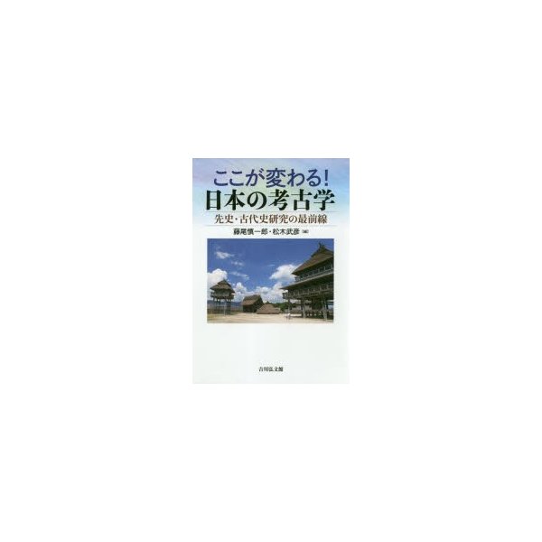 ここが変わる 日本の考古学 先史・古代史研究の最前線