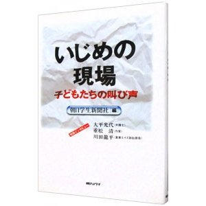 いじめの現場−子どもたちの叫び声−／朝日学生新聞社