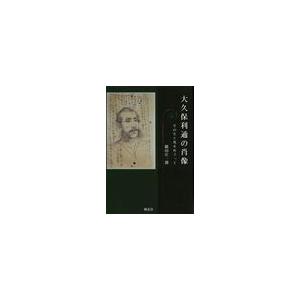 大久保利通の肖像 その生と死をめぐって