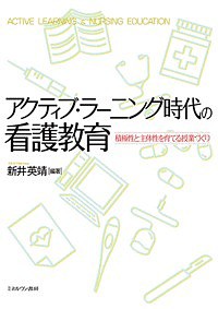 アクティブ・ラーニング時代の看護教育 積極性と主体性を育てる授業づくり 新井英靖