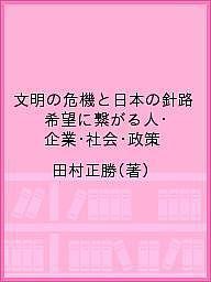 文明の危機と日本の針路 希望に繋がる人・企業・社会・政策 田村正勝