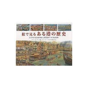 絵で見るある港の歴史 ささやかな交易の場から港湾都市への10,000年 スティーブ・ヌーン アン・ミラード 松沢あさか