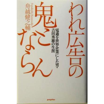 われ広告の鬼とならん 電通を世界企業にした男・吉田秀雄の生涯／舟越健之輔(著者)