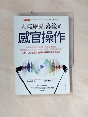 【書寶二手書T2／財經企管_U1L】人氣網站幕後的感官操作：影片的某個聲音出現，你就從想跳過，變成把產品介紹看完？視覺、聽覺、臺詞怎麼整合？日本TBS電臺媒體研究機構所長幫你解析。_堀內進之介, 吉岡直樹, 林佑純