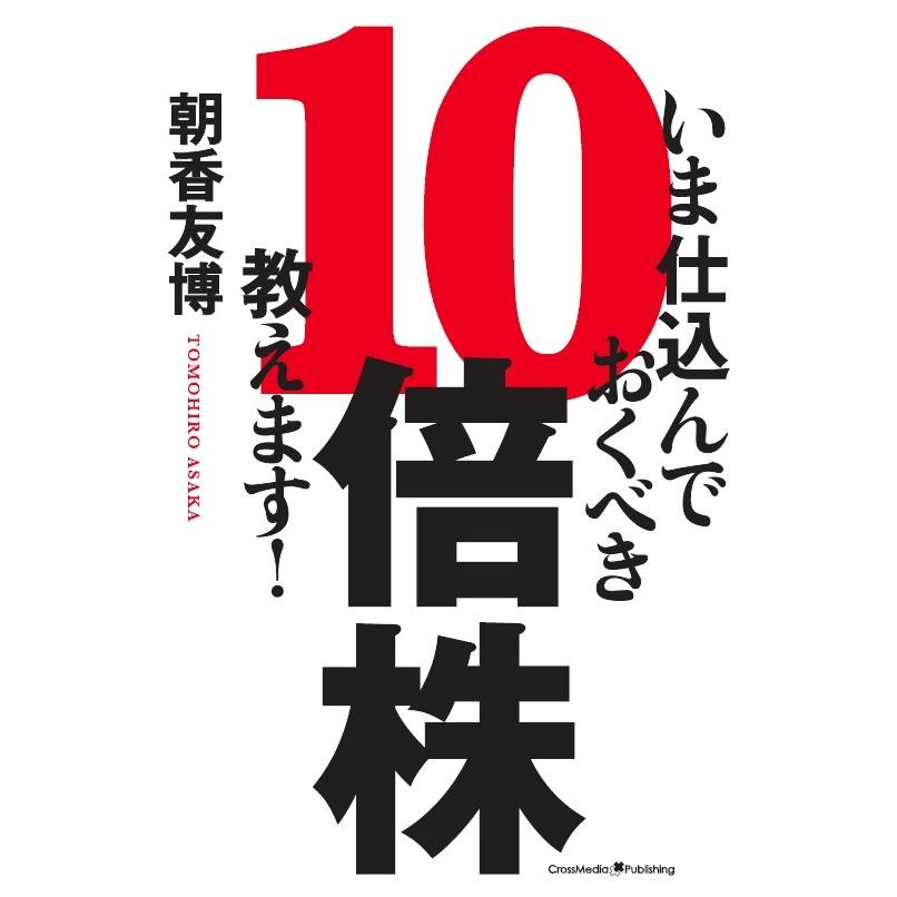 いま仕込んでおくべき10倍株、教えます! 電子書籍版   朝香 友博