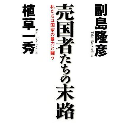 売国者たちの末路 私たちは国家の暴力と闘う／副島隆彦，植草一秀