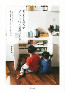  子どもと暮らすラクに片づく部屋づくり ママがラクになる！思考の整理が導く片づけと収納のコツ／宇高有香(著者)