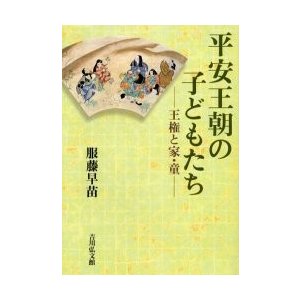 平安王朝の子どもたち 王権と家・童 服藤早苗 著