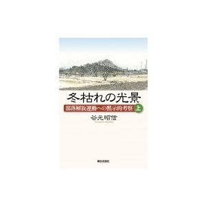 冬枯れの光景 部落解放運動への黙示的考察 上   谷元昭信  〔本〕