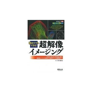 初めてでもできる！超解像イメージング　ＳＴＥＤ、ＰＡＬＭ、ＳＴＯＲＭ、ＳＩＭ、顕微鏡システムの選定から撮影のコツと撮像例まで   岡田　康志　編集