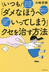 いつも「ダメなほうへいってしまう」クセを治す方法 さえない男とばかり付き合ってしまう言いたいことが言えないマイナス思考から抜け出