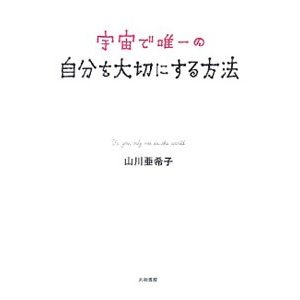 宇宙で唯一の自分を大切にする方法／山川亜希子