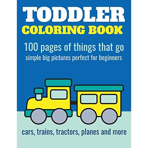 Toddler Coloring Book: 100 pages of things that go: Cars, trains, tractors,