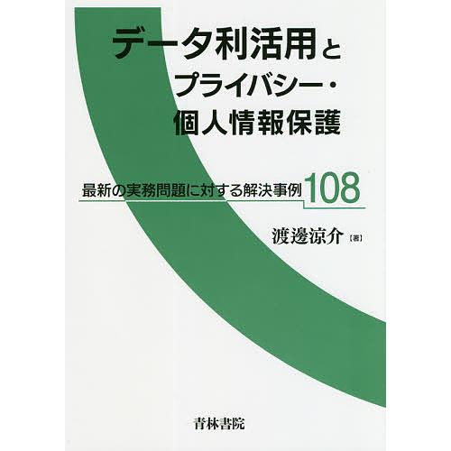 データ利活用とプライバシー・個人情報保護 最新の実務問題に対する解決事例108 渡邊涼介 著