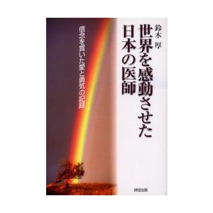 世界を感動させた日本の医師 信念を貫いた 鈴木 厚 著