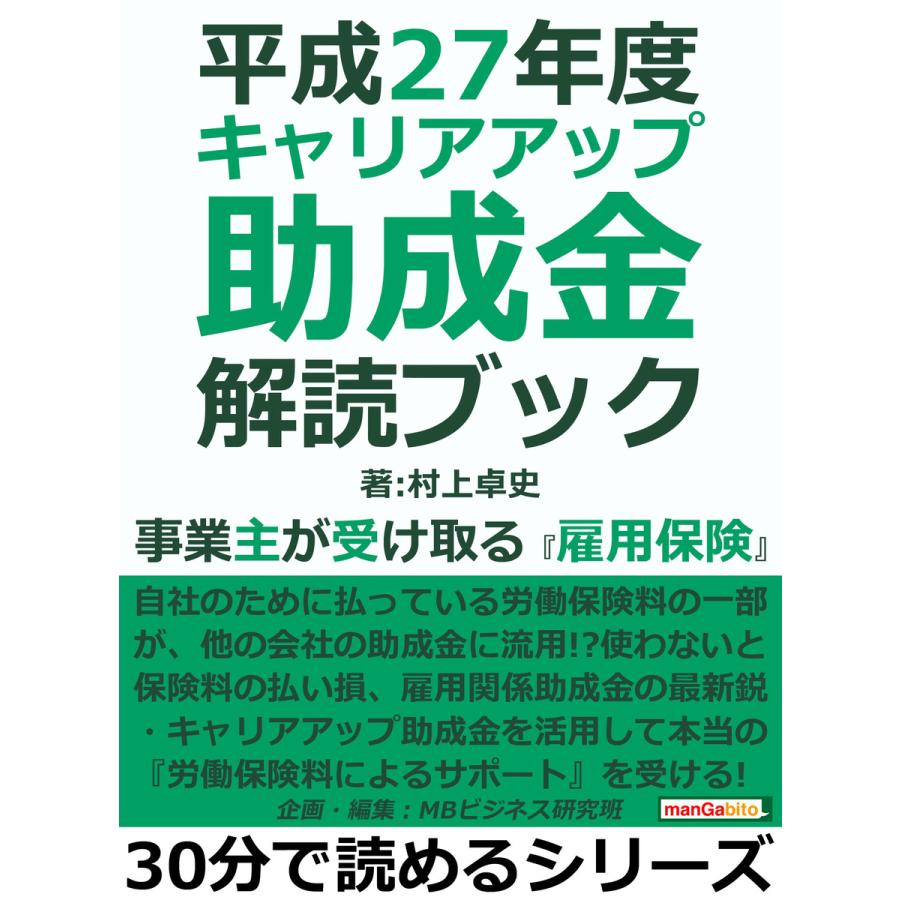 平成27年度 キャリアアップ助成金解読ブック。事業主が受け取る『雇用保険』。 電子書籍版   村上卓史 MBビジネス研究班