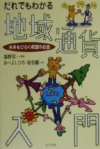  だれでもわかる地域通貨入門 未来をひらく希望のお金／あべよしひろ(著者),泉留維(著者),森野栄一