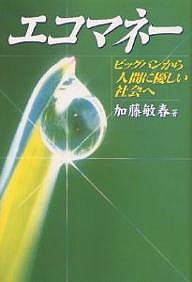 エコマネー ビッグバンから人間に優しい社会へ 加藤敏春