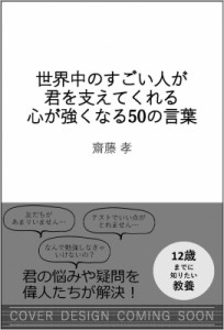  齋藤孝 サイトウタカシ   君の心を強くする世界のすごい人のことば50