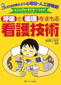  呼吸と循環をまもる看護技術 これだけは覚えよう　心電図・人工呼吸器ビジュアルナビゲーション／松尾ミヨ子