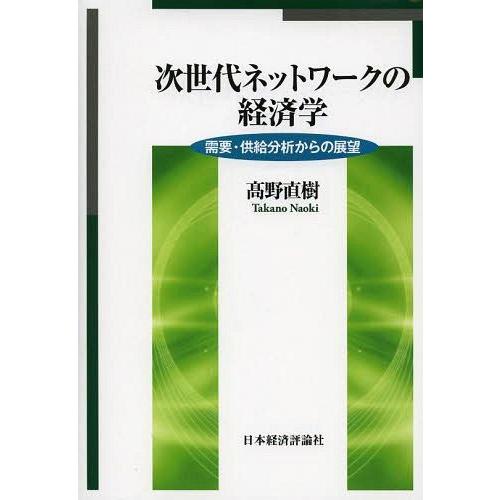 次世代ネットワークの経済学 需要・供給分析からの展望 高野直樹