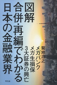  菊地浩之   図解　合併・再編でわかる日本の金融業界 メガバンク・メガ生損保・3大証券の興亡