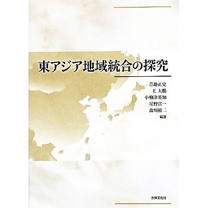 東アジア地域統合の探究／青地正史，王大鵬，小柳津英知，星野富一，森川裕二