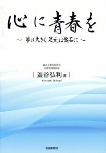  心に青春を 夢は大きく　足元は盤石に／澁谷弘利(著者)