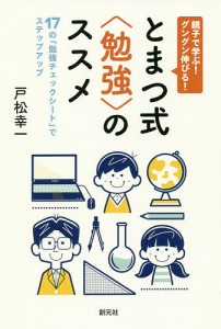 親子で学ぶ!グングン伸びる!とまつ式〈勉強〉のススメ 17の「勉強チェックシート」でステップアップ 戸松幸一