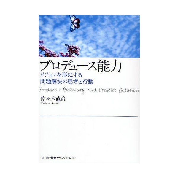 プロデュース能力 ビジョンを形にする問題解決の思考と行動 佐 木直彦 著