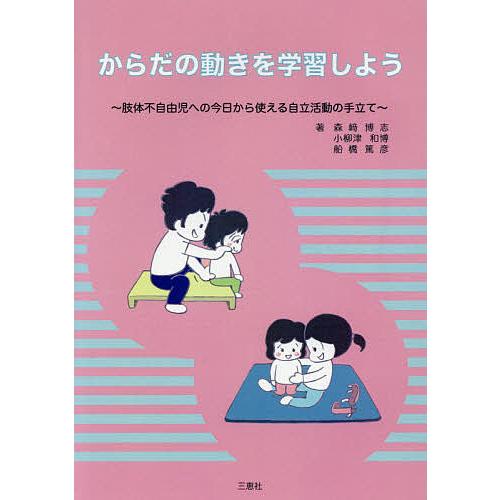 からだの動きを学習しよう 肢体不自由児への今日から使える自立活動の手立て 森崎博志 小柳津和博 船橋篤彦