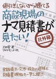 商談現場のナマ見積書が見たい! 値引きしないから勝てる 金額提示・交渉・成立の過程と見積書現物を一挙公開!! 戸田覚