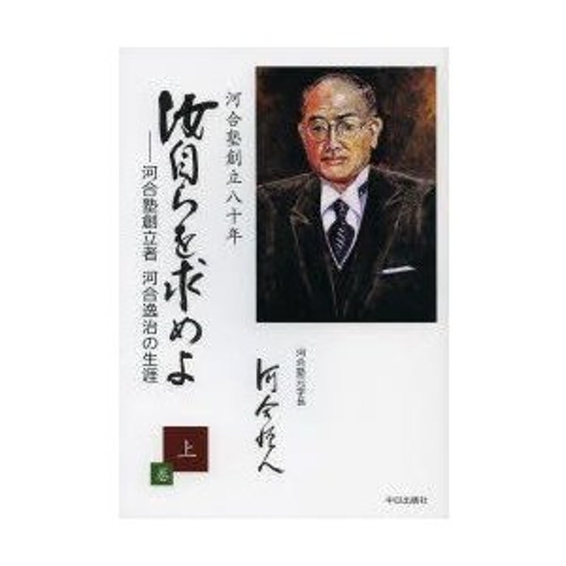 汝自らを求めよ 河合塾創立者河合逸治の生涯 上巻 河合塾創立八十年