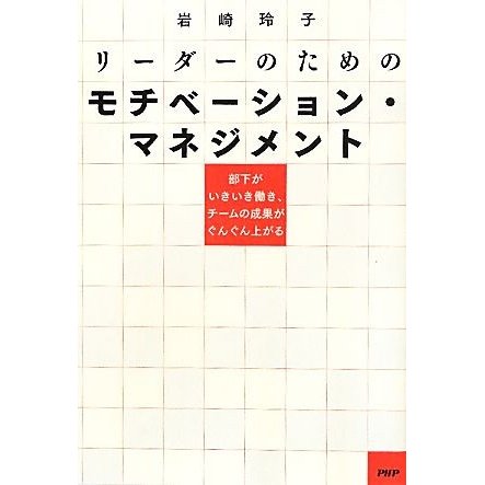 リーダーのためのモチベーション・マネジメント 部下がいきいき働き、チームの成果がぐんぐん上がる／岩崎玲子