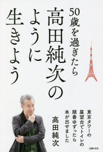 50歳を過ぎたら高田純次のように生きよう 東京タワーの展望台でトイレの順番ゆずったら本が出せました 高田純次