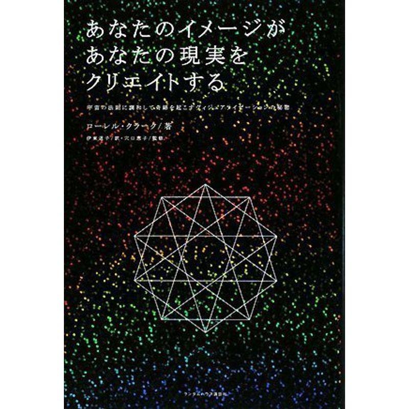 あなたのイメージがあなたの現実をクリエイトする 宇宙の法則に調和して奇跡を起こすヴィジュアライゼーションの秘密