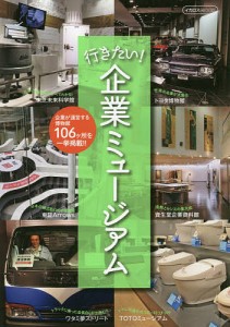 行きたい!企業ミュージアム 一味違う“博物館めぐり”に出かけよう! 企業が運営する博物館106ケ所を一挙掲載!!