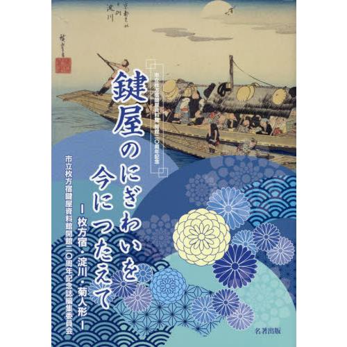 鍵屋のにぎわいを今につたえて 枚方宿・淀川・菊人形 市立枚方宿鍵屋資料館開館20周年記念