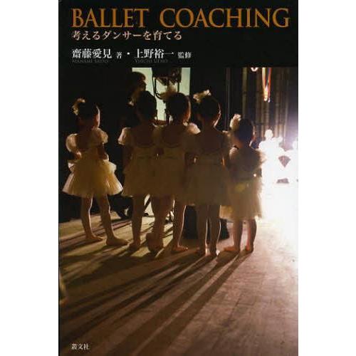 バレエ・コーチング 考えるダンサーを育てる 齋藤愛見 上野裕一