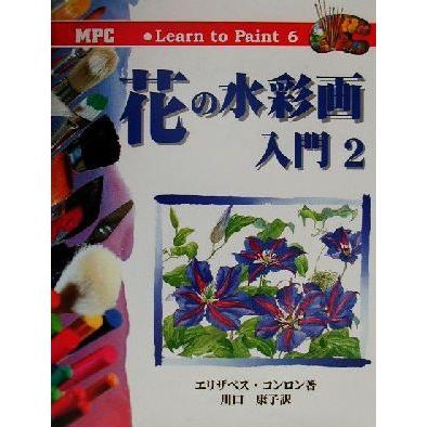 花の水彩画入門(２) Ｌｅａｒｎ　ｔｏ　Ｐａｉｎｔ６／エリザベスコンロン(著者),川口康子(訳者)