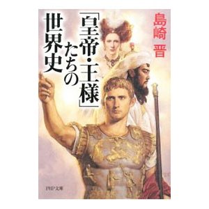 「皇帝・王様」たちの世界史／島崎晋