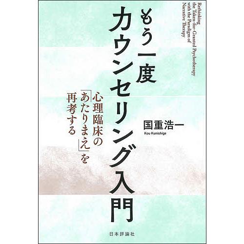 もう一度カウンセリング入門 心理臨床の あたりまえ を再考する