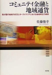  コミュニティ金融と地域通貨 我が国の地域の状況とオーストラリアにおける地域再生の事例／佐藤俊幸(著者)