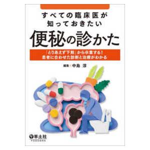 すべての臨床医が知っておきたい便秘の診かた とりあえず下剤 から卒業する 患者に合わせた診断と治療がわかる